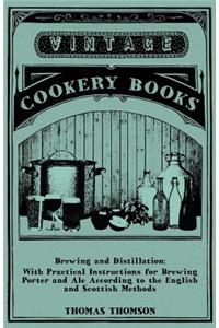 Brewing And Distillation - With Practical Instructions For Brewing Porter And Ale According To The English And Scottish Methods