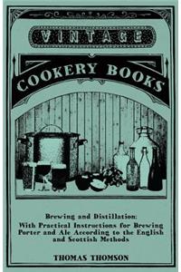 Brewing and Distillation - With Practical Instructions for Brewing Porter and Ale According to the English and Scottish Methods