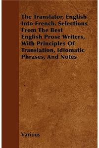 The Translator, English Into French. Selections From The Best English Prose Writers, With Principles Of Translation, Idiomatic Phrases, And Notes