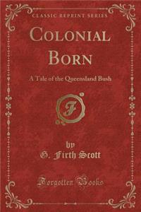 Colonial Born: A Tale of the Queensland Bush (Classic Reprint)