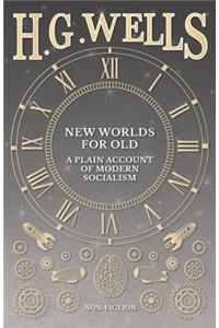 New Worlds For Old: A Plain Account of Modern Socialism