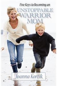 Five Keys to Becoming an Unstoppable Warrior Mom