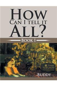 How Can I Tell It All?