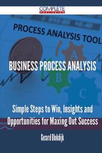 Business Process Analysis - Simple Steps to Win, Insights and Opportunities for Maxing Out Success