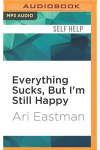 Everything Sucks, But I'm Still Happy