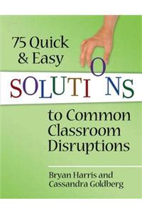 75 Quick and Easy Solutions to Common Classroom Disruptions