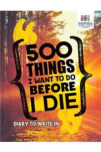 500 Things I Want to Do Before I Die Diary to Write In