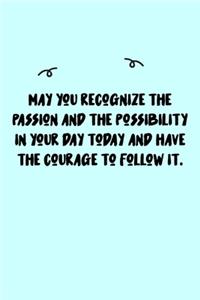 May you recognize the passion and the possibility in your day today and have the courage to follow it. Journal