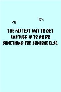 The fastest way to get unstuck is to go do something for someone else. Journal