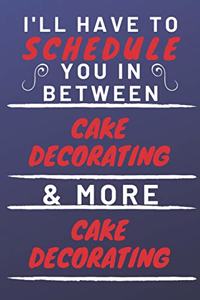 I'll Have To Schedule You In Between Cake Decorating & More Cake Decorating