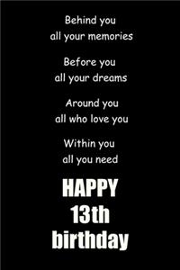 Behind you, all your memories. Before you, all your dreams happy 13th birthday