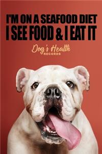 I'm on a seafood diet I see food & I eat it... - Dog's Health Records
