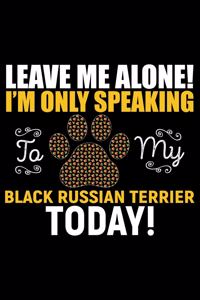 Leave Me Alone! I'm Only Speaking to My Black Russian Terrier Today!