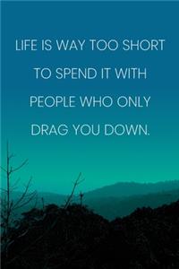 Inspirational Quote Notebook - 'Life Is Way Too Short To Spend It With People Who Only Drag You Down.' - Inspirational Journal to Write in