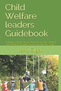 Child Welfare leaders Guidebook: Positioning Human Service Programs to Help Abused and Neglected Children to Become Effective Adults