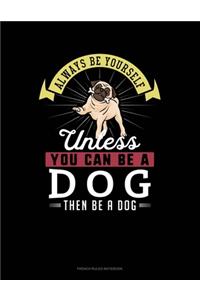 Always Be Yourself Unless You Can Be A Dog Then Be A Dog