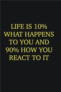Life is 10% what happens to you and 90% how you react to it