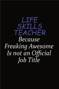 Life Skills Teacher Because Freaking Awesome Is Not An Official Job Title