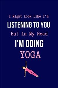 I Might Look Like I'm Listening to You But in My Head I'm Doing Yoga