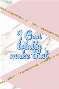 I Can Totally Make That
