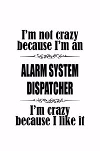 I'm Not Crazy Because I'm An Alarm System Dispatcher I'm Crazy Because I like It