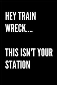 Hey Train Wreck... This Isn't Your Station - Funny Sarcastic Journal/Notebook