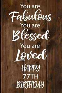 You are Fabulous You Are Blessed You Are Loved Happy 77th Birthday: Love Quote 77th Birthday Gift / Journal / Notebook / Diary / Unique Greeting Card Alternative better then gift card