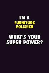 I Am A Furniture Polisher, What's Your Super Power?: 6X9 120 pages Career Notebook Unlined Writing Journal