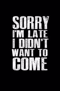 Sorry I'm Late I didn't' want to come