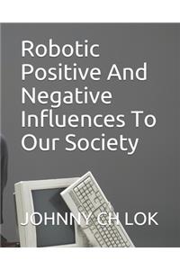 Robotic Positive And Negative Influences To Our Society
