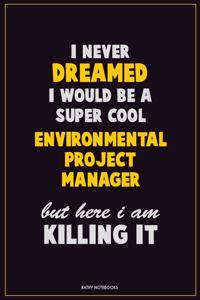 I Never Dreamed I would Be A Super Cool Environmental Project Manager But Here I Am Killing It