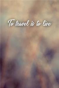 To Travel Is to Live: Motivational Bullet Journal - 120-Page 1/4 Inch Dot Grid Travel Notebook - 6 X 9 Perfect Bound Softcover