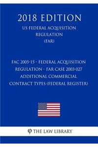 FAC 2005-15 - Federal Acquisition Regulation - FAR Case 2003-027 - Additional Commercial Contract Types (Federal Register) (US Federal Acquisition Regulation) (FAR) (2018 Edition)