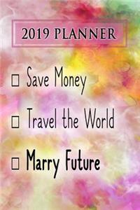 2019 Planner: Save Money, Travel the World, Marry Future: Future 2019 Planner