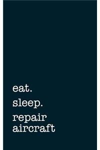 Eat. Sleep. Repair Aircraft. - Lined Notebook: College Ruled Writing Journal