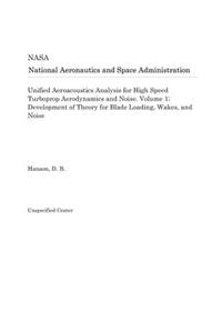 Unified Aeroacoustics Analysis for High Speed Turboprop Aerodynamics and Noise. Volume 1; Development of Theory for Blade Loading, Wakes, and Noise