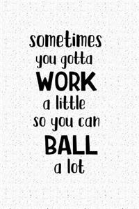 Sometimes You Gotta Work a Little So You Can Ball Alot