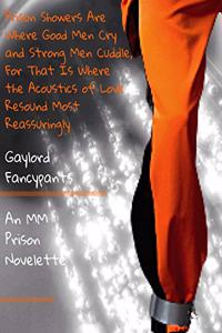 Prison Showers Are Where Good Men Cry and Strong Men Cuddle, for That Is Where the Acoustics of Love Resound Most Reassuringly