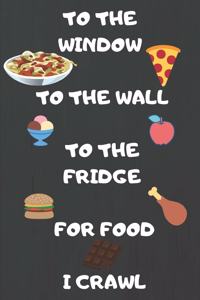 To The Window To The Wall To The Fridge For Food I Crawl