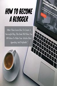 HOW TO BECOME A BLOGGER - (Business Book For Beginners - Rigid Cover Version): Other Than Learn How To Create A Successful Blog, This Book Will Show You 100 Ideas To Make Your Articles More Appealing And Profitable ! (English L