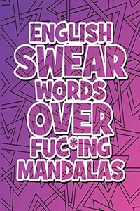 English Swear Words over Fuc*ing Mandalas: Coloring Book For Adults - Stress Relieving Swear Word Adult Coloring Book: Stress Relief Coloring Book with Sweary Words, Animals and Flowers