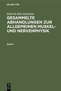 Emil Du Bois-Reymond: Gesammelte Abhandlungen Zur Allgemeinen Muskel- Und Nervenphysik. Band 1