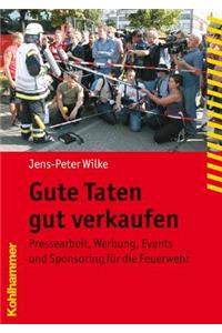 Gute Taten Gut Verkaufen: Pressearbeit, Werbung, Events Und Sponsoring Fur Die Feuerwehr