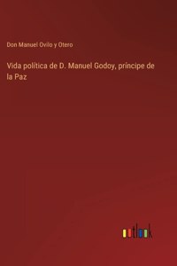 Vida política de D. Manuel Godoy, príncipe de la Paz