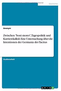 Zwischen boni mores, Tagespolitik und Karrierekalkül. Eine Untersuchung über die Intentionen der Germania des Tacitus
