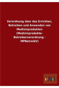 Verordnung über das Errichten, Betreiben und Anwenden von Medizinprodukten (Medizinprodukte- Betreiberverordnung - MPBetreibV)