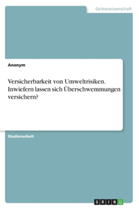 Versicherbarkeit von Umweltrisiken. Inwiefern lassen sich Überschwemmungen versichern?