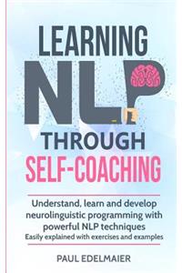 Learning NLP Through Self-Coaching: Understand, learn and develop neurolinguistic programming with powerful NLP techniques - easily explained with exercises and examples