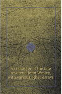 A Character of the Late Reverend John Wesley, with Various Other Essays