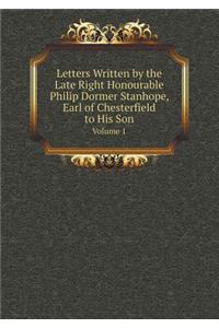 Letters Written by the Late Right Honourable Philip Dormer Stanhope, Earl of Chesterfield to His Son Volume 1